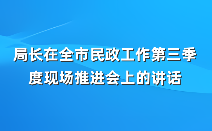 局长在全市民政工作第三季度现场推进会上的讲话