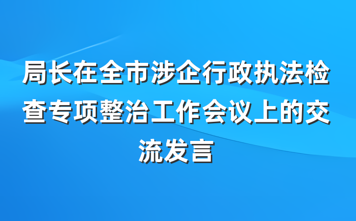 局长在全市涉企行政执法检查专项整治工作会议上的交流发言