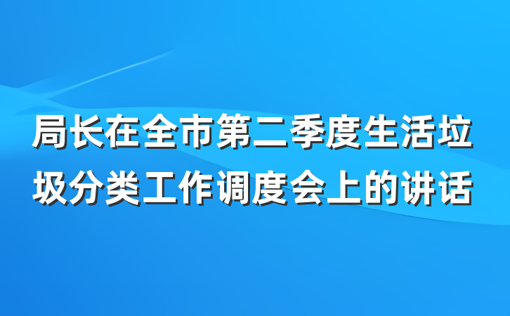 局长在全市第二季度生活垃圾分类工作调度会上的讲话