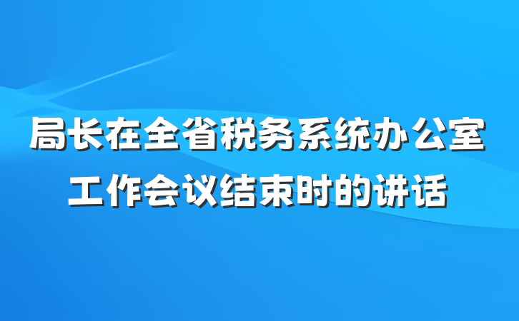 局长在全省税务系统办公室工作会议结束时的讲话