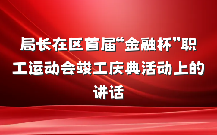 局长在区首届“金融杯”职工运动会竣工庆典活动上的讲话