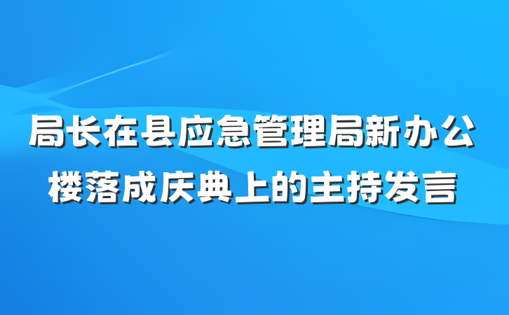 局长在县应急管理局新办公楼落成庆典上的主持发言