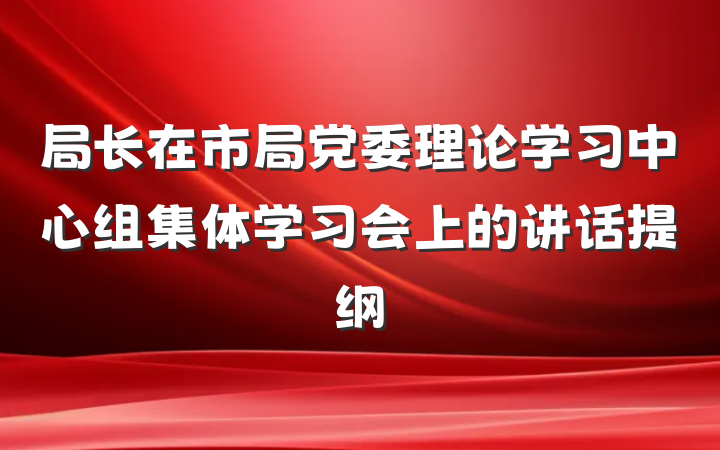 局长在市局党委理论学习中心组集体学习会上的讲话提纲