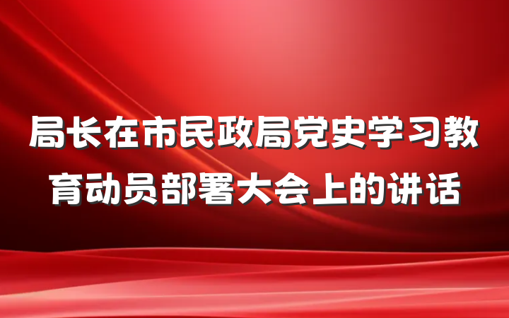 局长在市民政局党史学习教育动员部署大会上的讲话