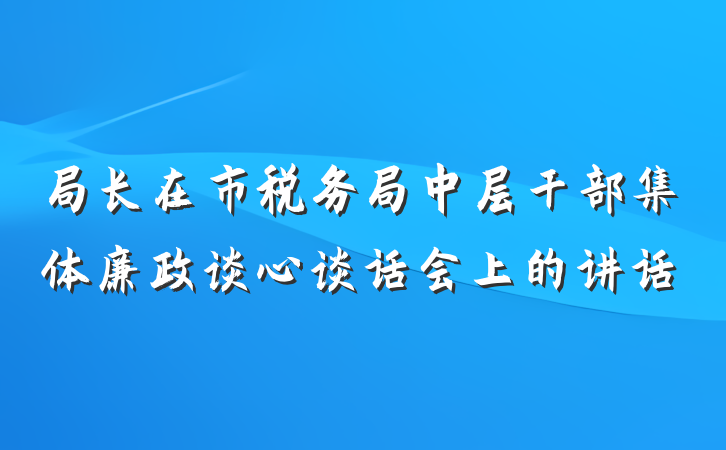 局长在市税务局中层干部集体廉政谈心谈话会上的讲话