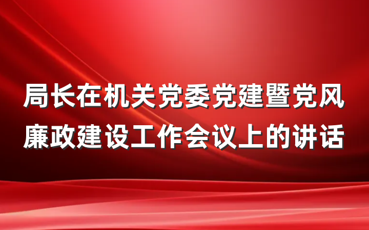 局长在机关党委党建暨党风廉政建设工作会议上的讲话