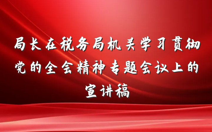 局长在税务局机关学习贯彻党的全会精神专题会议上的宣讲稿