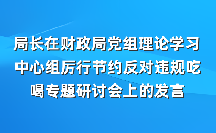 局长在财政局党组理论学习中心组厉行节约反对违规吃喝专题研讨会上的发言