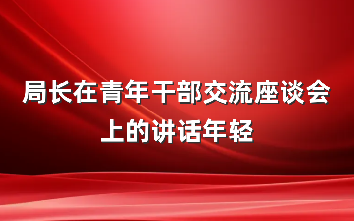 局长在青年干部交流座谈会上的讲话年轻