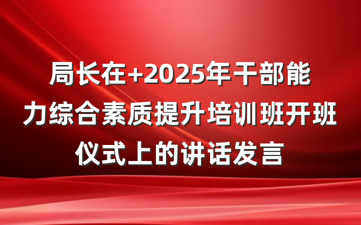 局长在 2025年干部能力综合素质提升培训班开班仪式上的讲话发言