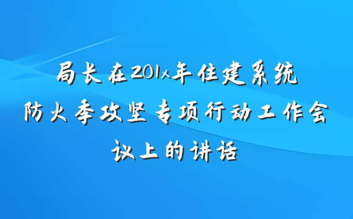 局长在201x年住建系统防火季攻坚专项行动工作会议上的讲话