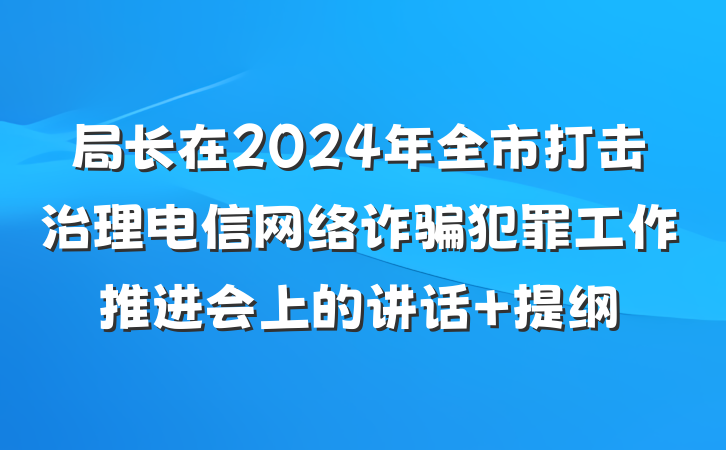 局长在2024年全市打击治理电信网络诈骗犯罪工作推进会上的讲话 提纲