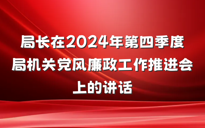 局长在2024年第四季度局机关党风廉政工作推进会上的讲话