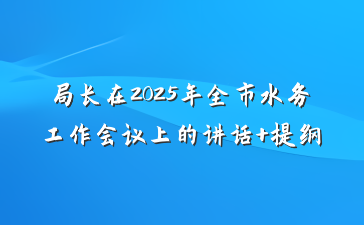 局长在2025年全市水务工作会议上的讲话 提纲