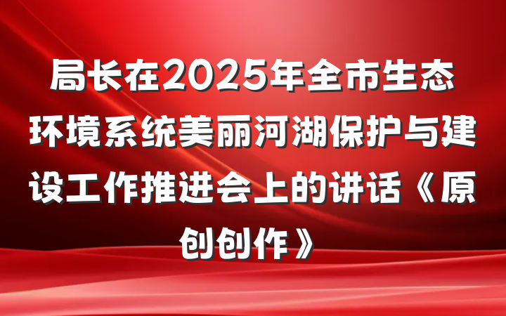 局长在2025年全市生态环境系统美丽河湖保护与建设工作推进会上的讲话《原创创作》