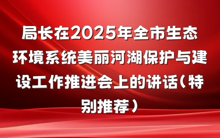 局长在2025年全市生态环境系统美丽河湖保护与建设工作推进会上的讲话（特别推荐）