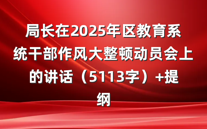 局长在2025年区教育系统干部作风大整顿动员会上的讲话（5113字） 提纲