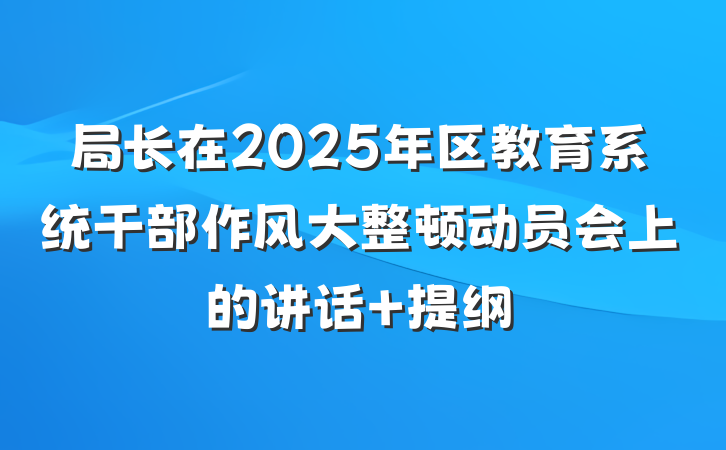 局长在2025年区教育系统干部作风大整顿动员会上的讲话 提纲