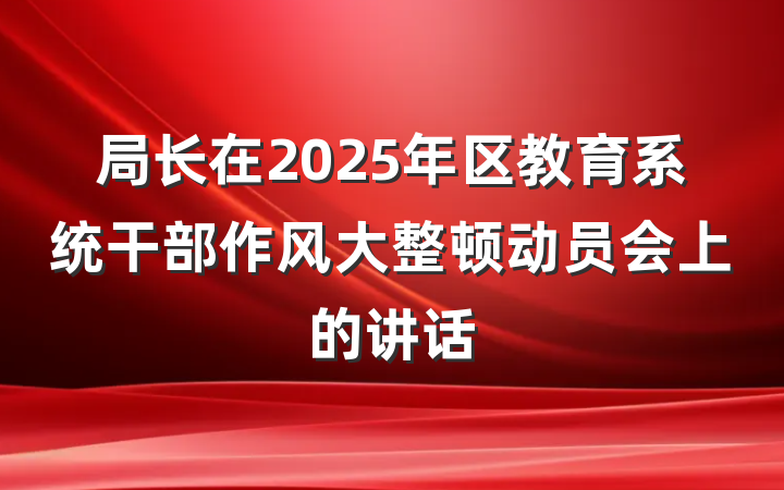 局长在2025年区教育系统干部作风大整顿动员会上的讲话
