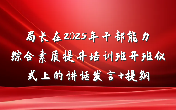 局长在2025年干部能力综合素质提升培训班开班仪式上的讲话发言 提纲