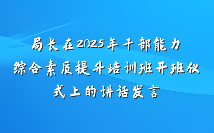 局长在2025年干部能力综合素质提升培训班开班仪式上的讲话发言