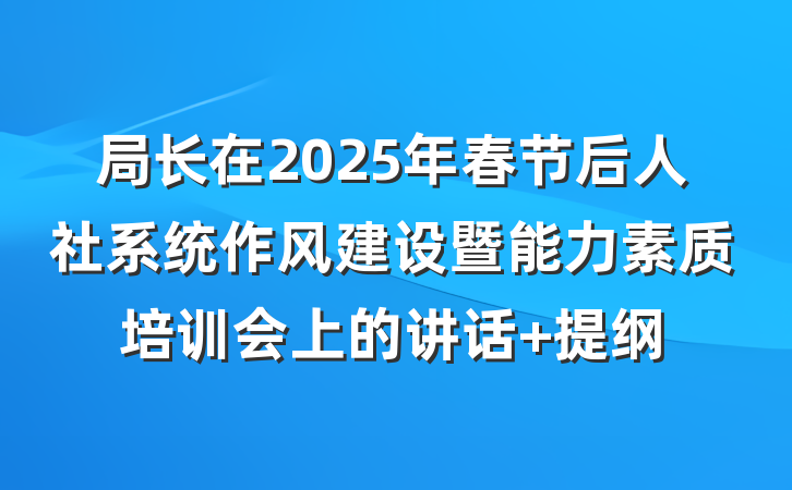 局长在2025年春节后人社系统作风建设暨能力素质培训会上的讲话 提纲