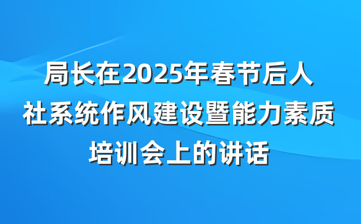 局长在2025年春节后人社系统作风建设暨能力素质培训会上的讲话
