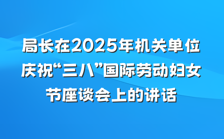 局长在2025年机关单位庆祝“三八”国际劳动妇女节座谈会上的讲话