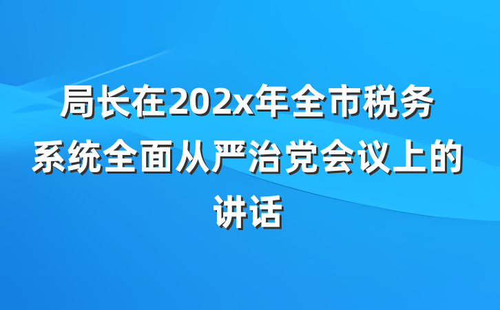 局长在202x年全市税务系统全面从严治党会议上的讲话