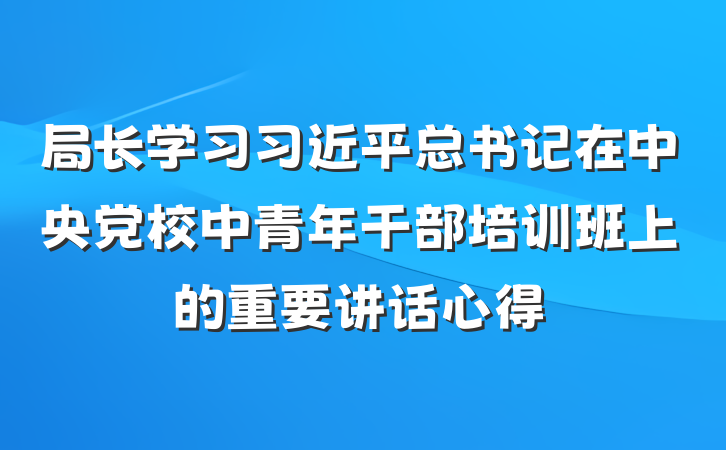 局长学习习近平总书记在中央党校中青年干部培训班上的重要讲话心得