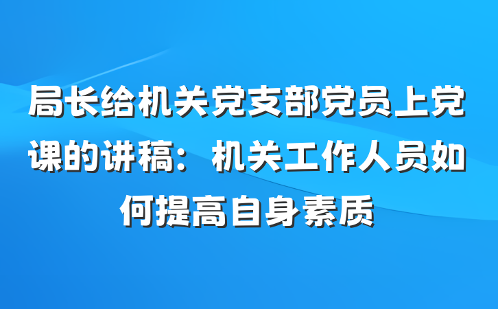 局长给机关党支部党员上党课的讲稿：机关工作人员如何提高自身素质