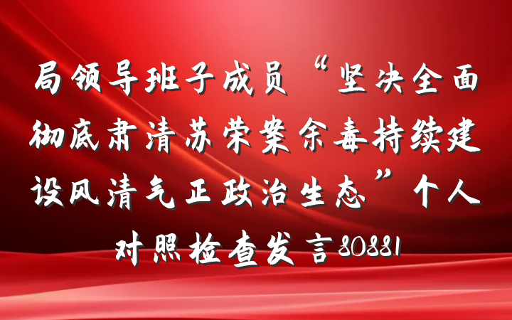 局领导班子成员“坚决全面彻底肃清苏荣案余毒持续建设风清气正政治生态”个人对照检查发言80881