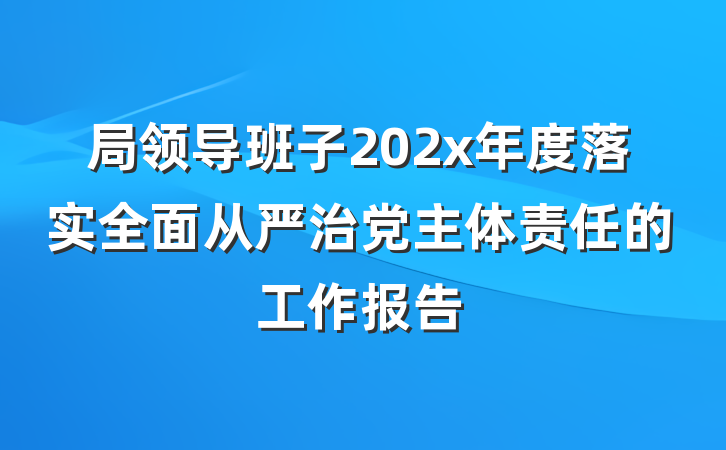 局领导班子202x年度落实全面从严治党主体责任的工作报告