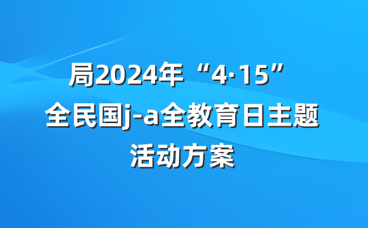 局2024年“4·15”全民国j-a全教育日主题活动方案