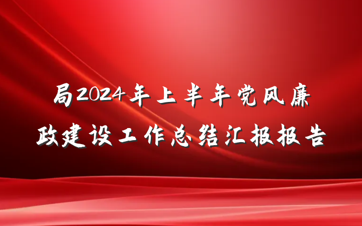 局2024年上半年党风廉政建设工作总结汇报报告