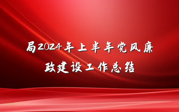 局2024年上半年党风廉政建设工作总结