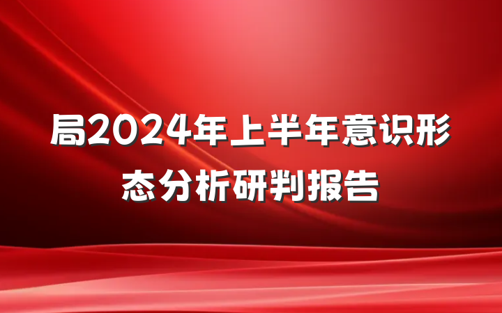 局2024年上半年意识形态分析研判报告