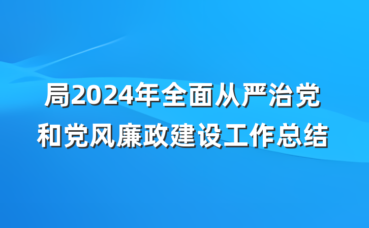 局2024年全面从严治党和党风廉政建设工作总结