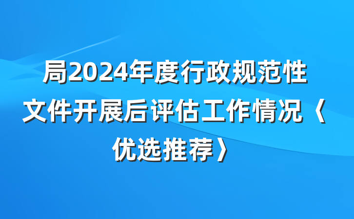 局2024年度行政规范性文件开展后评估工作情况〈优选推荐〉
