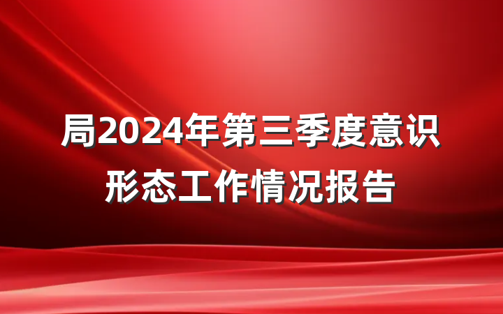 局2024年第三季度意识形态工作情况报告