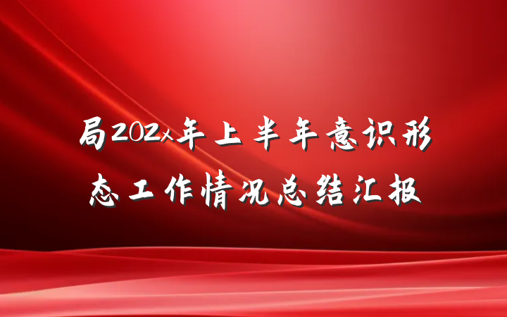 局202x年上半年意识形态工作情况总结汇报