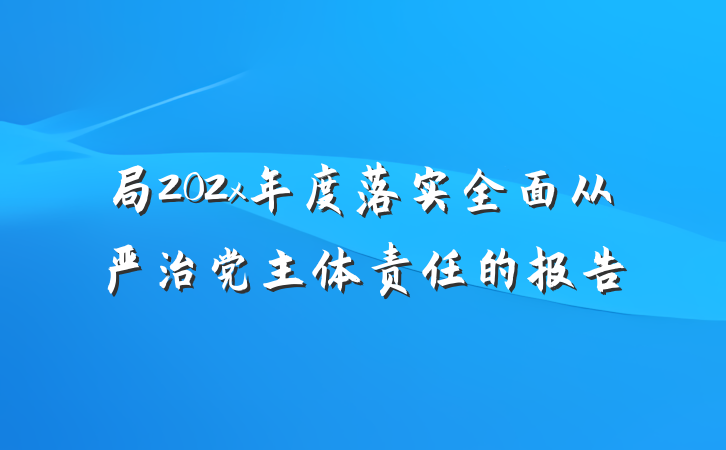 局202x年度落实全面从严治党主体责任的报告