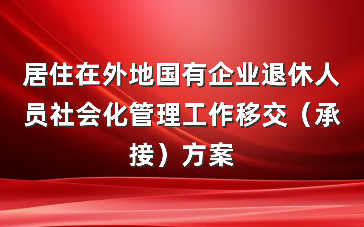 居住在外地国有企业退休人员社会化管理工作移交（承接）方案