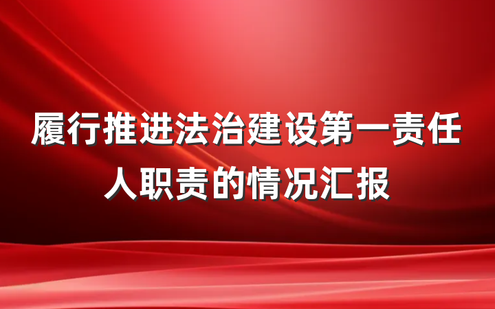 履行推进法治建设第一责任人职责的情况汇报