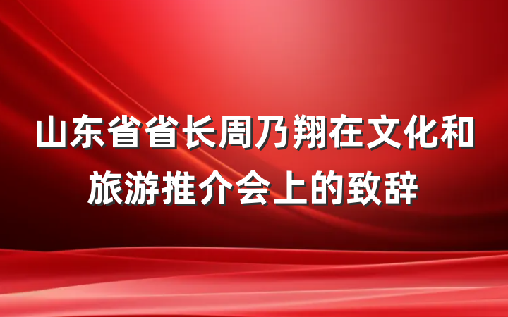 山东省省长周乃翔在文化和旅游推介会上的致辞