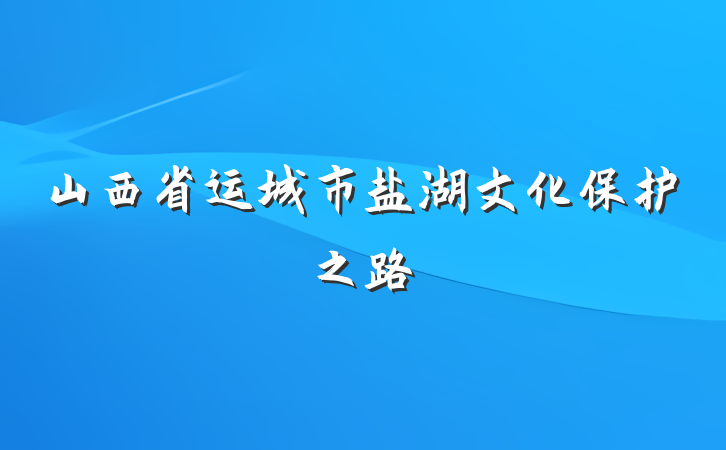 山西省运城市盐湖文化保护之路