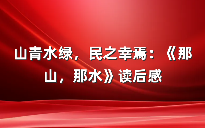 山青水绿，民之幸焉：《那山，那水》读后感
