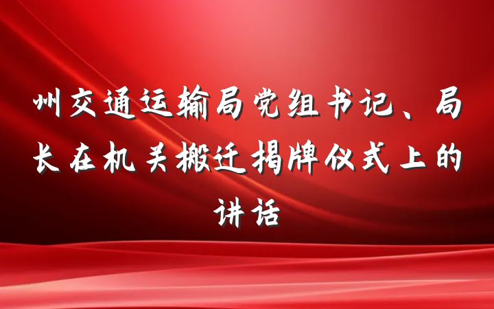州交通运输局党组书记、局长在机关搬迁揭牌仪式上的讲话