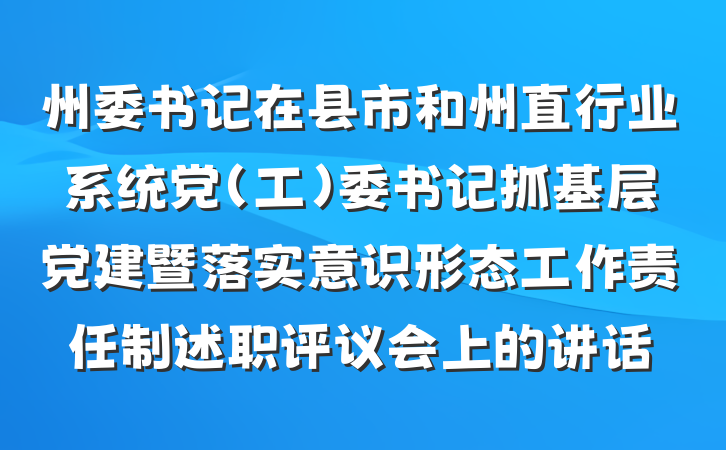 州委书记在县市和州直行业系统党（工）委书记抓基层党建暨落实意识形态工作责任制述职评议会上的讲话
