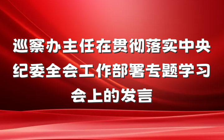 巡察办主任在贯彻落实中央纪委全会工作部署专题学习会上的发言